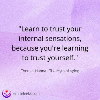 Image with the text: 'Learn to trust your internal sensations, because you're learning to trust yourself.' - Thomas Hanna, The Myth of Aging